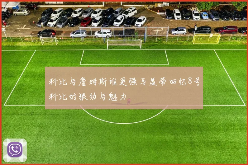 科比与詹姆斯谁更强马盖蒂回忆8号科比的狠劲与魅力
