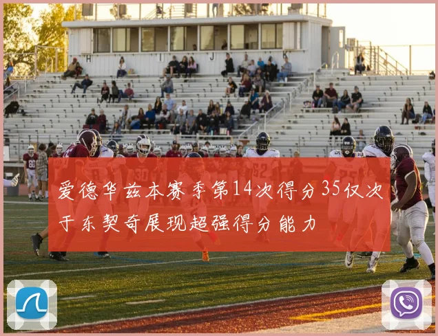 爱德华兹本赛季第14次得分35仅次于东契奇展现超强得分能力