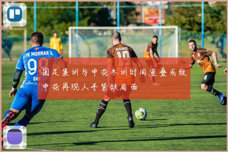 国足集训与申花冬训时间重叠或致申花再现人手紧缺局面