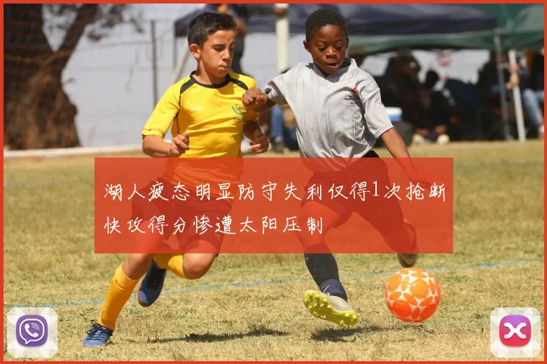 湖人疲态明显防守失利仅得1次抢断快攻得分惨遭太阳压制