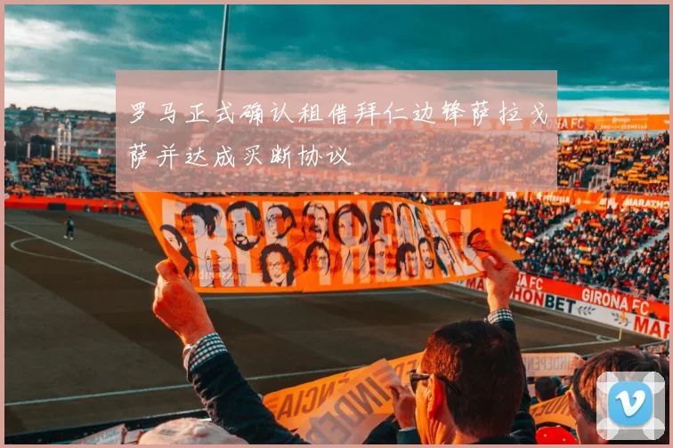 罗马正式确认租借拜仁边锋萨拉戈萨并达成买断协议