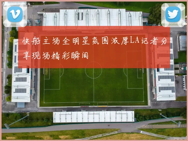 快船主场全明星氛围浓厚LA记者分享现场精彩瞬间