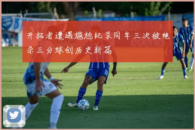 开拓者遭遇尴尬纪录同年三次被绝杀三分球创历史新篇