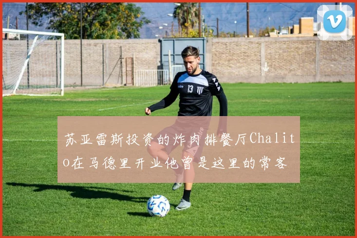 苏亚雷斯投资的炸肉排餐厅Chalito在马德里开业他曾是这里的常客