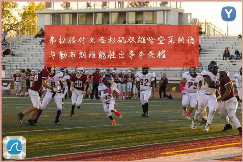 弗拉格对决洛杉矶双雄哈登莱纳德与勒布朗谁能胜出争夺荣耀