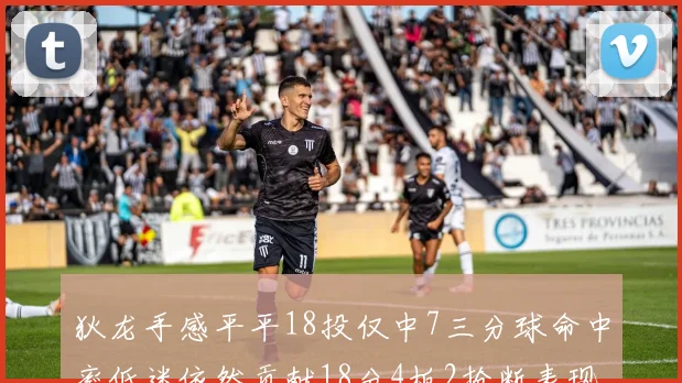 狄龙手感平平18投仅中7三分球命中率低迷依然贡献18分4板2抢断表现