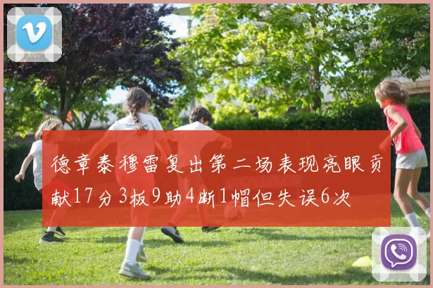 德章泰穆雷复出第二场表现亮眼贡献17分3板9助4断1帽但失误6次