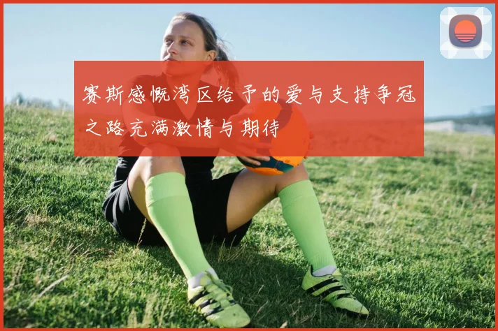 赛斯感慨湾区给予的爱与支持争冠之路充满激情与期待