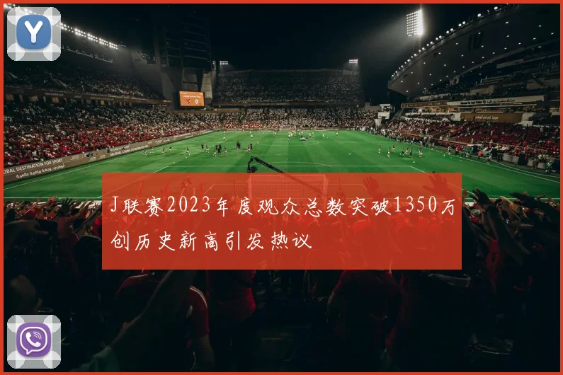 J联赛2023年度观众总数突破1350万创历史新高引发热议
