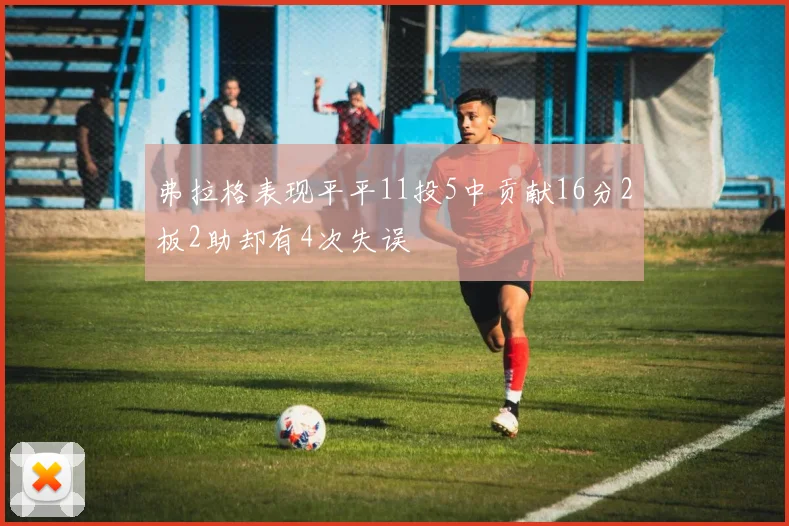 弗拉格表现平平11投5中贡献16分2板2助却有4次失误