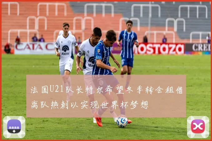 法国U21队长特尔希望冬季转会租借离队热刺以实现世界杯梦想