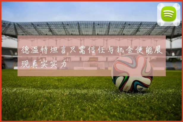 德温特坦言只需信任与机会便能展现真实实力