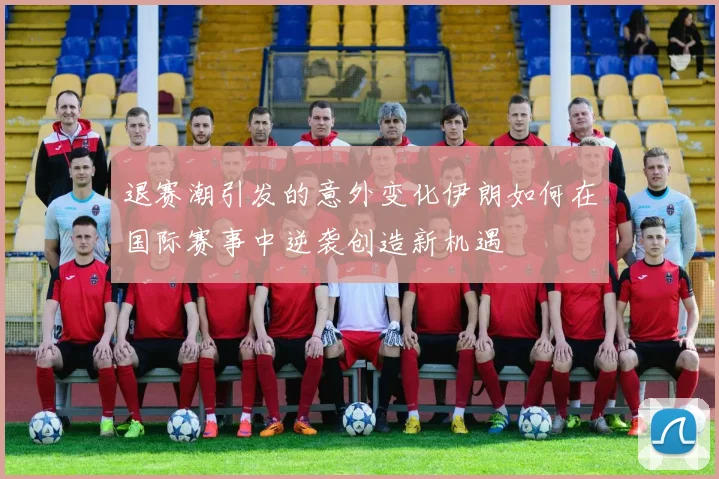 退赛潮引发的意外变化伊朗如何在国际赛事中逆袭创造新机遇