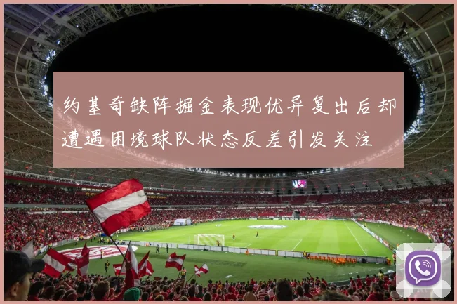 约基奇缺阵掘金表现优异复出后却遭遇困境球队状态反差引发关注