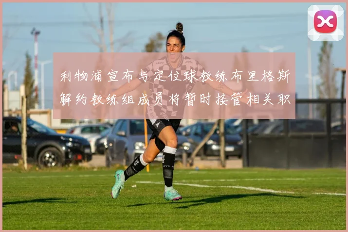 利物浦宣布与定位球教练布里格斯解约教练组成员将暂时接管相关职责