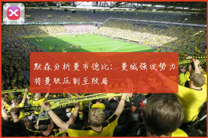默森分析曼市德比：曼城强攻势力将曼联压制至败局